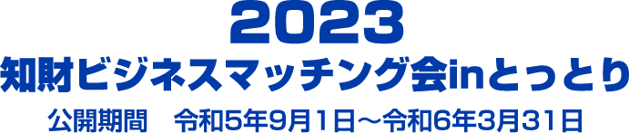 2022年知財ビジネスマッチング会inとっとり 公開期間　令和4年9月1日〜令和5年3月31日